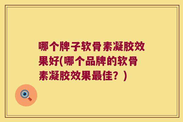 哪个牌子软骨素凝胶效果好(哪个品牌的软骨素凝胶效果佳？)