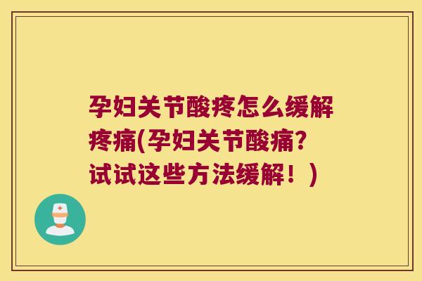 孕妇关节酸疼怎么缓解(孕妇关节酸痛?试试这些方法缓解!) 孕妇关节酸疼怎么缓解(孕妇关节酸痛?试试这些方法缓解!)