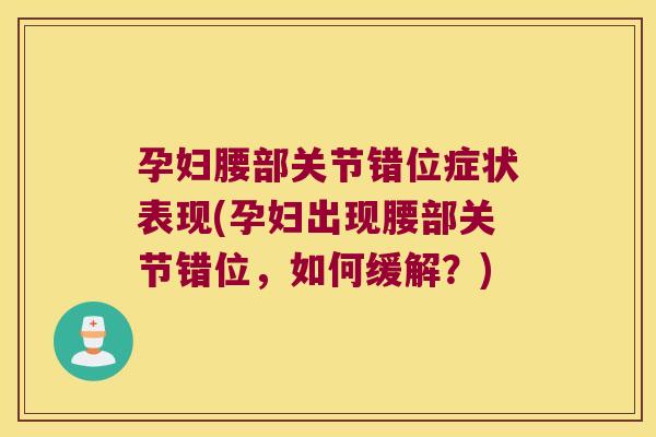 孕妇腰部关节错位症状表现(孕妇出现腰部关节错位,如何缓解?) 孕妇腰部关节错位症状表现(孕妇出现腰部关节错位,如何缓解?)