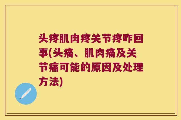 头疼肌肉疼关节疼咋回事(头痛、肌肉痛及关节痛可能的原因及处理方法)