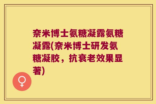 奈米博士氨糖凝露氨糖凝露(奈米博士研发氨糖凝胶，抗效果显著)