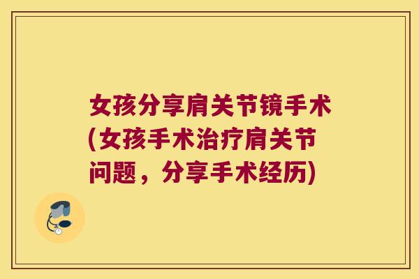 女孩分享肩关节镜手术(女孩手术肩关节问题，分享手术经历)