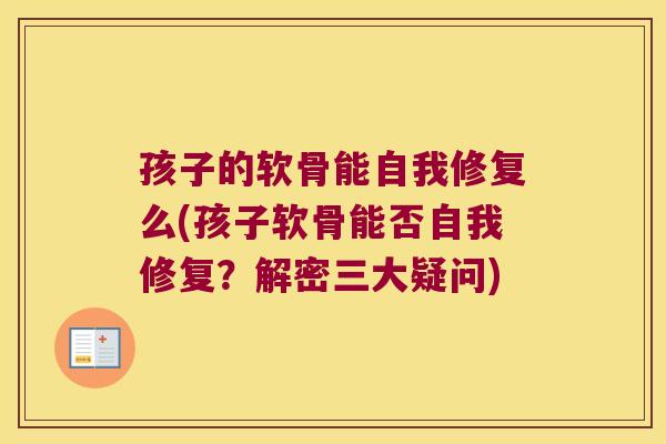 孩子的软骨能自我修复么(孩子软骨能否自我修复？解密三大疑问)