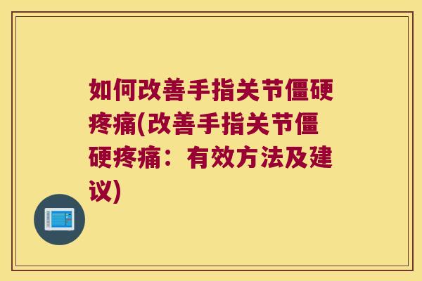 如何改善手指关节(改善手指关节：有效方法及建议)