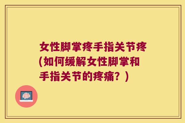 女性脚掌疼手指关节疼(如何缓解女性脚掌和手指关节的?) 女性脚掌疼手指关节疼(如何缓解女性脚掌和手指关节的?)