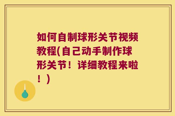 如何自制球形关节视频教程(自己动手制作球形关节！详细教程来啦！)