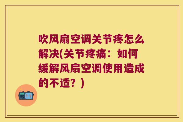 吹风扇空调关节疼怎么解决(关节:如何缓解风扇空调使用造成的不适?) 吹风扇空调关节疼怎么解决(关节:如何缓解风扇空调使用造成的不适?)