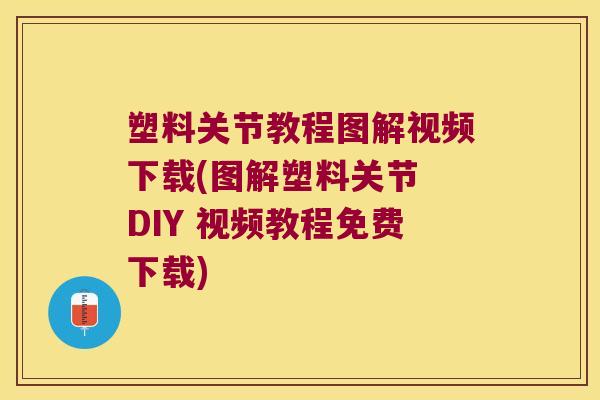 塑料关节教程图解视频下载(图解塑料关节 DIY 视频教程免费下载) 塑料关节教程图解视频下载(图解塑料关节 DIY 视频教程免费下载)