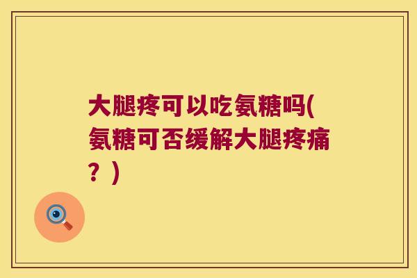 大腿疼可以吃氨糖吗(氨糖可否缓解大腿？)