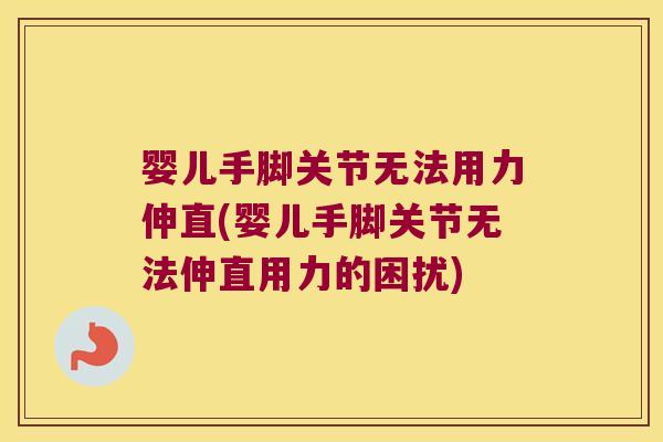 婴儿手脚关节无法用力伸直(婴儿手脚关节无法伸直用力的困扰)