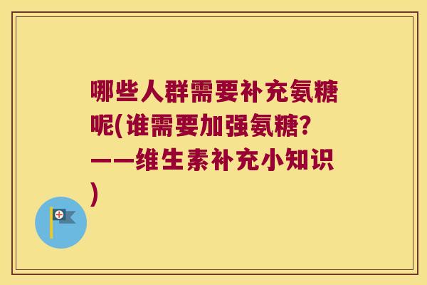 哪些人群需要补充氨糖呢(谁需要加强氨糖？——维生素补充小知识)