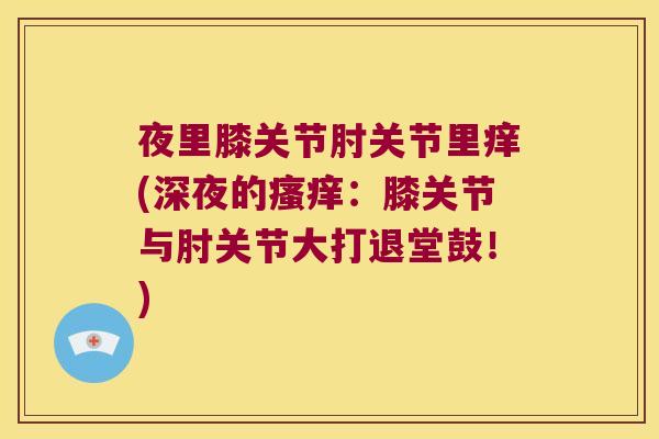 夜里膝关节肘关节里痒(深夜的：膝关节与肘关节大打退堂鼓！)
