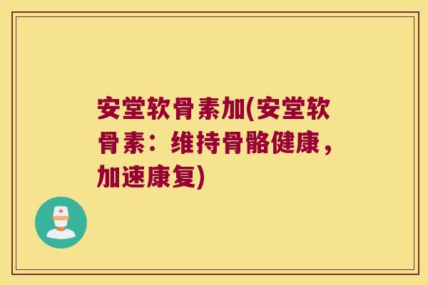 安堂软骨素加(安堂软骨素：维持骨骼健康，加速康复)