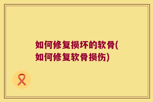 如何修复损坏的软骨(如何修复软骨损伤) 如何修复损坏的软骨(如何修复软骨损伤)