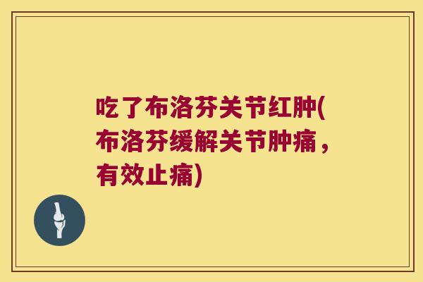 吃了布洛芬关节红肿(布洛芬缓解关节肿痛,有效) 吃了布洛芬关节红肿(布洛芬缓解关节肿痛,有效)