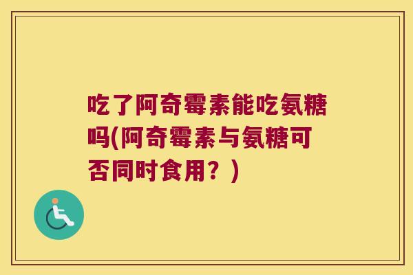 吃了阿奇霉素能吃氨糖吗(阿奇霉素与氨糖可否同时食用?) 吃了阿奇霉素能吃氨糖吗(阿奇霉素与氨糖可否同时食用?)