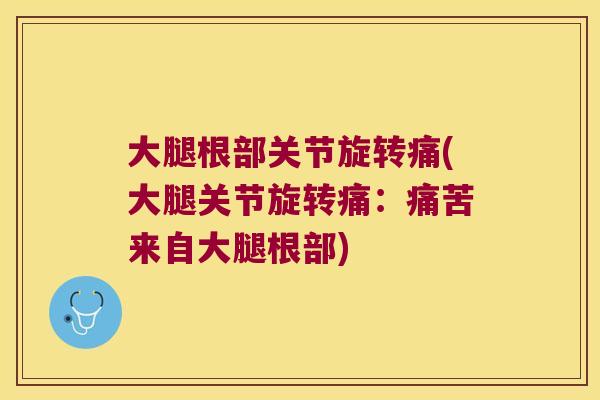 大腿根部关节旋转痛(大腿关节旋转痛:痛苦来自大腿根部) 大腿根部关节旋转痛(大腿关节旋转痛:痛苦来自大腿根部)