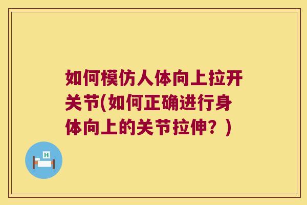 如何模仿人体向上拉开关节(如何正确进行身体向上的关节拉伸？)