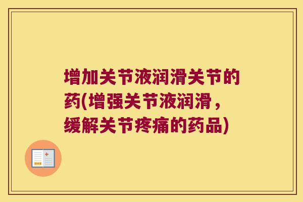 增加关节液润滑关节的药(增强关节液润滑,缓解关节的药品) 增加关节液润滑关节的药(增强关节液润滑,缓解关节的药品)
