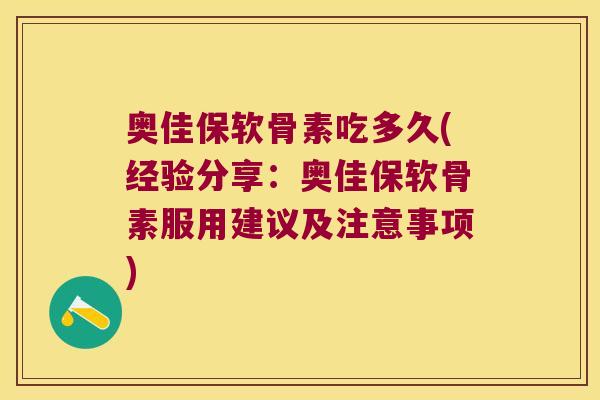 奥佳保软骨素吃多久(经验分享：奥佳保软骨素服用建议及注意事项)
