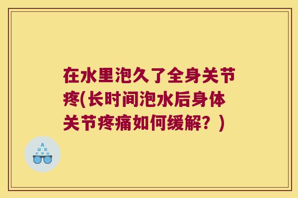在水里泡久了全身关节疼(长时间泡水后身体关节如何缓解？)