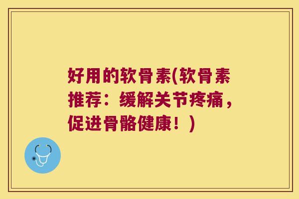 好用的软骨素(软骨素推荐：缓解关节，促进骨骼健康！)