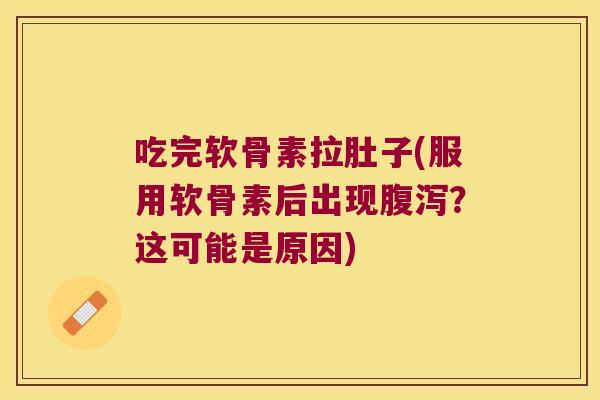 吃完软骨素拉肚子(服用软骨素后出现?这可能是原因) 吃完软骨素拉肚子(服用软骨素后出现?这可能是原因)