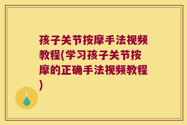 孩子关节按摩手法视频教程(学习孩子关节按摩的正确手法视频教程) 孩子关节按摩手法视频教程(学习孩子关节按摩的正确手法视频教程)