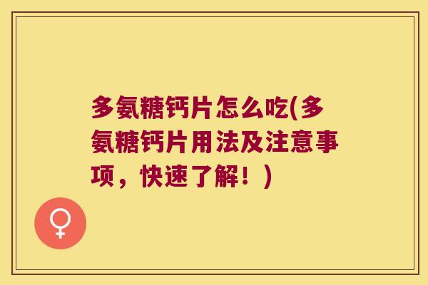 多氨糖钙片怎么吃(多氨糖钙片用法及注意事项,快速了解!) 多氨糖钙片怎么吃(多氨糖钙片用法及注意事项,快速了解!)
