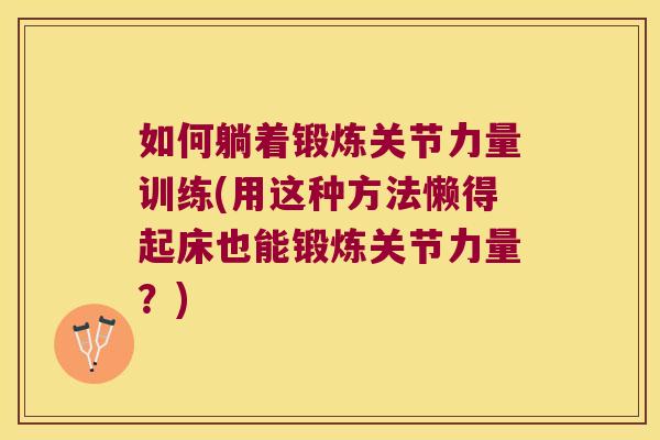 如何躺着锻炼关节力量训练(用这种方法懒得起床也能锻炼关节力量?) 如何躺着锻炼关节力量训练(用这种方法懒得起床也能锻炼关节力量?)