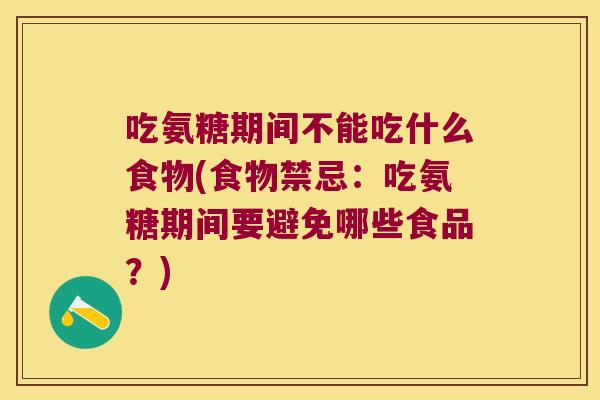 吃氨糖期间不能吃什么食物(食物禁忌:吃氨糖期间要避免哪些食品?) 吃氨糖期间不能吃什么食物(食物禁忌:吃氨糖期间要避免哪些食品?)