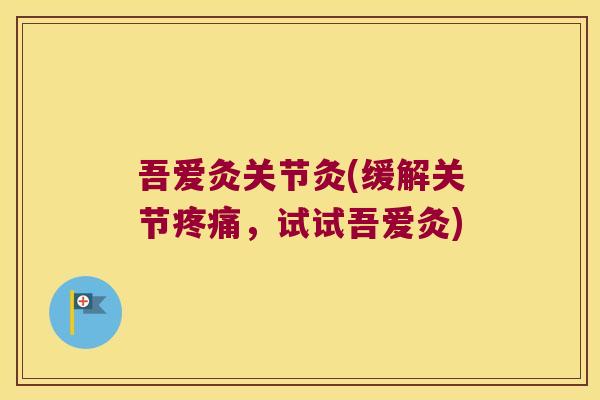 吾爱灸关节灸(缓解关节，试试吾爱灸)