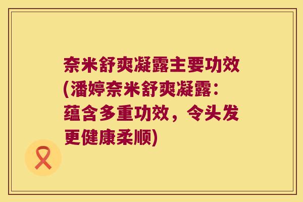 奈米舒爽凝露主要功效(潘婷奈米舒爽凝露：蕴含多重功效，令头发更健康柔顺)