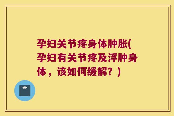 孕妇关节疼身体(孕妇有关节疼及浮肿身体，该如何缓解？)
