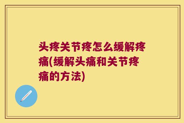 头疼关节疼怎么缓解(缓解头痛和关节的方法)