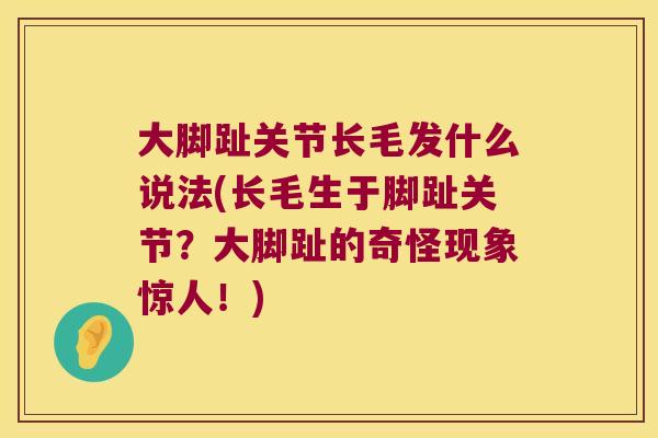 大脚趾关节长毛发什么说法(长毛生于脚趾关节?大脚趾的奇怪现象惊人!) 大脚趾关节长毛发什么说法(长毛生于脚趾关节?大脚趾的奇怪现象惊人!)