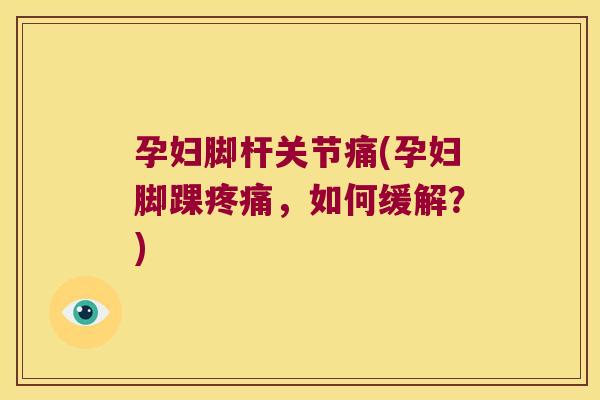孕妇脚杆关节痛(孕妇脚踝，如何缓解？)
