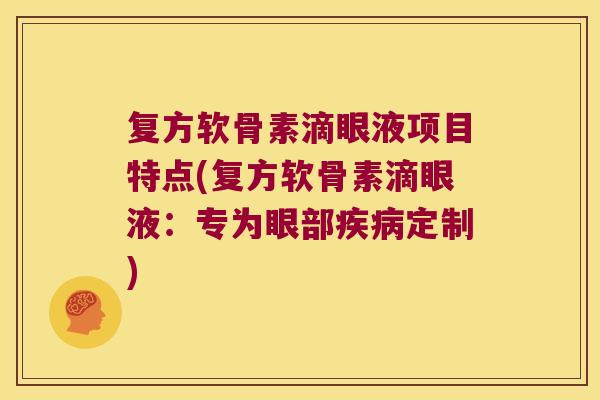 复方软骨素滴眼液项目特点(复方软骨素滴眼液:专为眼部定制) 复方软骨素滴眼液项目特点(复方软骨素滴眼液:专为眼部定制)