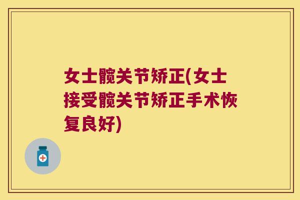女士髋关节矫正(女士接受髋关节矫正手术恢复良好) 女士髋关节矫正(女士接受髋关节矫正手术恢复良好)