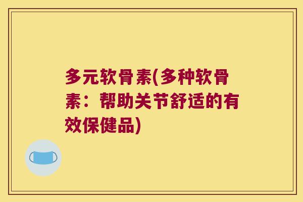 多元软骨素(多种软骨素:帮助关节舒适的有效保健品) 多元软骨素(多种软骨素:帮助关节舒适的有效保健品)