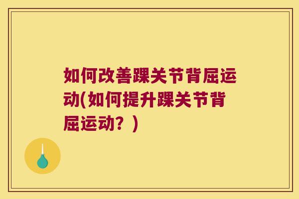 如何改善踝关节背屈运动(如何提升踝关节背屈运动?) 如何改善踝关节背屈运动(如何提升踝关节背屈运动?)