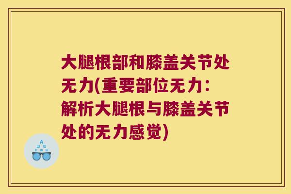 大腿根部和膝盖关节处无力(重要部位无力:解析大腿根与膝盖关节处的无力感觉) 大腿根部和膝盖关节处无力(重要部位无力:解析大腿根与膝盖关节处的无力感觉)