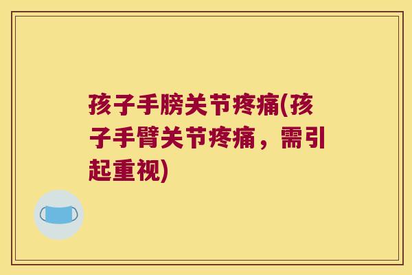 孩子手膀关节(孩子手臂关节,需引起重视) 孩子手膀关节(孩子手臂关节,需引起重视)