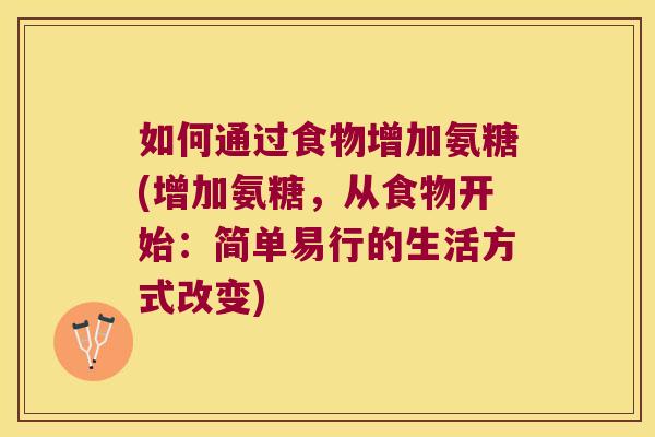 如何通过食物增加氨糖(增加氨糖，从食物开始：简单易行的生活方式改变)