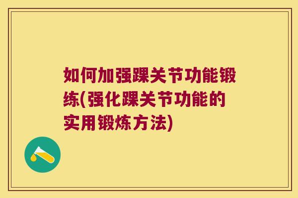 如何加强踝关节功能锻练(强化踝关节功能的实用锻炼方法)