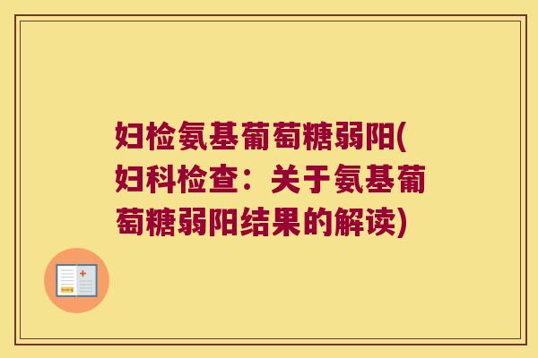 妇检氨基葡萄糖弱阳(检查：关于氨基葡萄糖弱阳结果的解读)