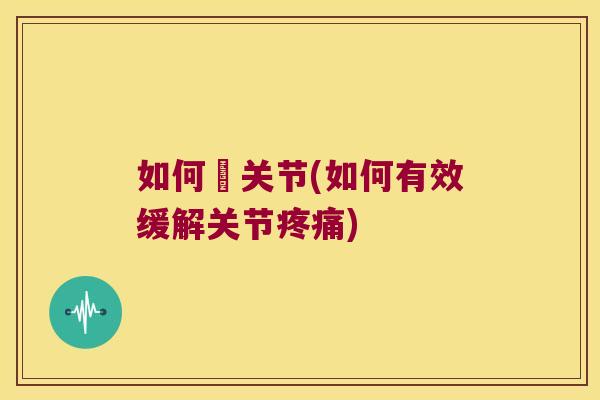 如何廋关节(如何有效缓解关节) 如何廋关节(如何有效缓解关节)