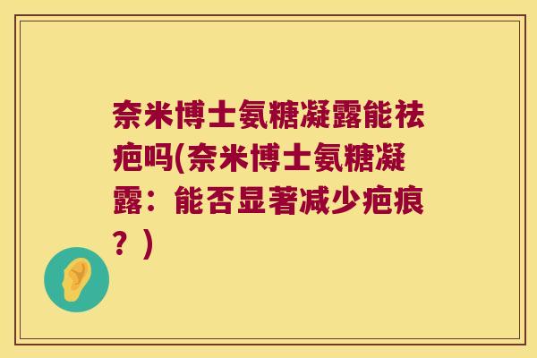 奈米博士氨糖凝露能祛疤吗(奈米博士氨糖凝露：能否显著减少疤痕？)