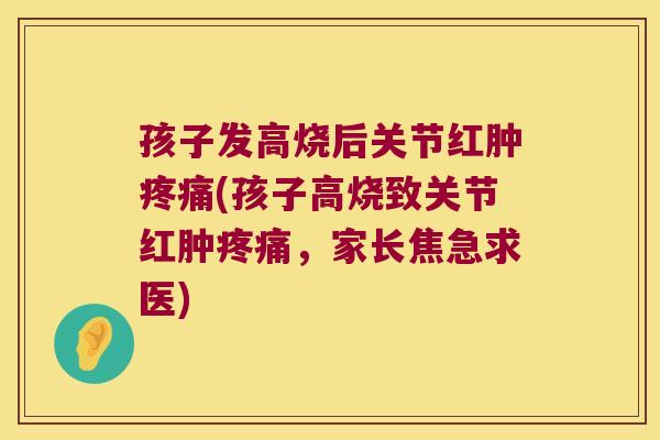 孩子发高烧后关节红肿(孩子高烧致关节红肿,家长焦急求医) 孩子发高烧后关节红肿(孩子高烧致关节红肿,家长焦急求医)