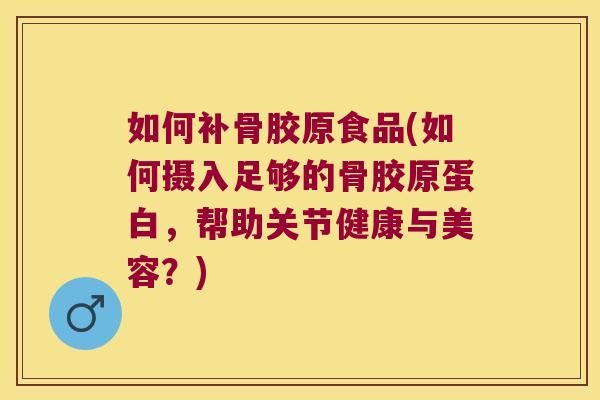 如何补骨胶原食品(如何摄入足够的骨胶原蛋白，帮助关节健康与美容？)